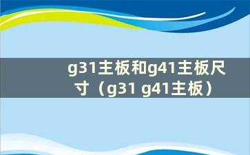 g31主板和g41主板尺寸（g31 g41主板）